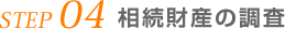 STEP 04 相続財産の調査